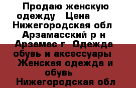 Продаю женскую одежду › Цена ­ 30 - Нижегородская обл., Арзамасский р-н, Арзамас г. Одежда, обувь и аксессуары » Женская одежда и обувь   . Нижегородская обл.